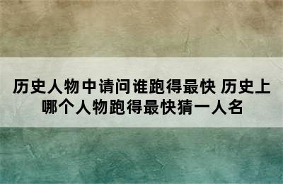 历史人物中请问谁跑得最快 历史上哪个人物跑得最快猜一人名